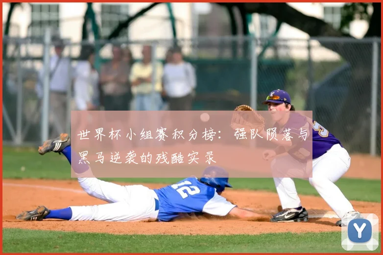 世界杯小组赛积分榜：强队陨落与黑马逆袭的残酷实录