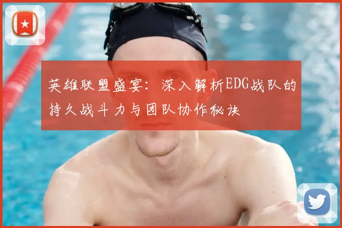英雄联盟盛宴：深入解析EDG战队的持久战斗力与团队协作秘诀