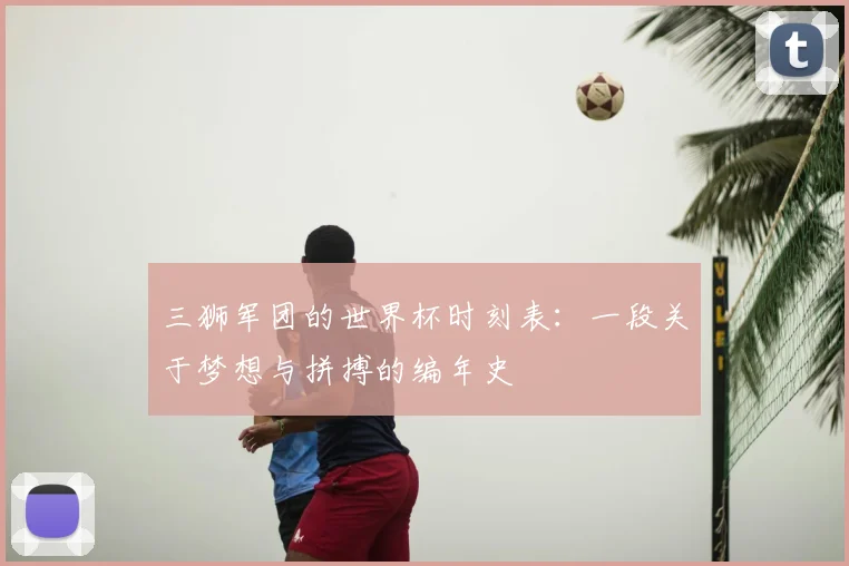 三狮军团的世界杯时刻表：一段关于梦想与拼搏的编年史
