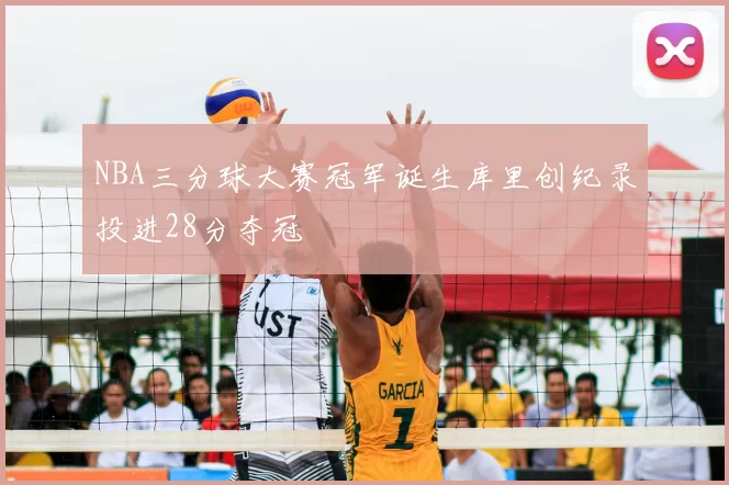 NBA三分球大赛冠军诞生库里创纪录投进28分夺冠