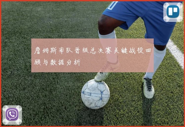 詹姆斯率队晋级总决赛关键战役回顾与数据分析