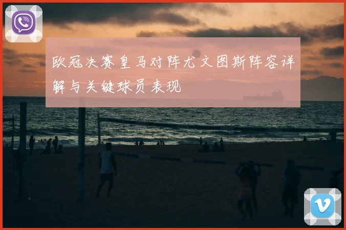 欧冠决赛皇马对阵尤文图斯阵容详解与关键球员表现