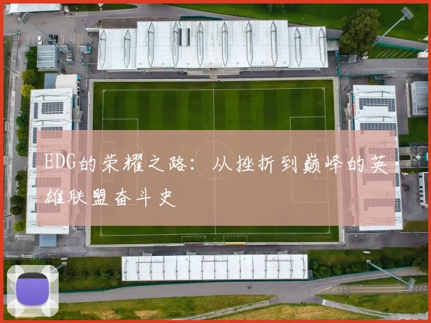 EDG的荣耀之路：从挫折到巅峰的英雄联盟奋斗史