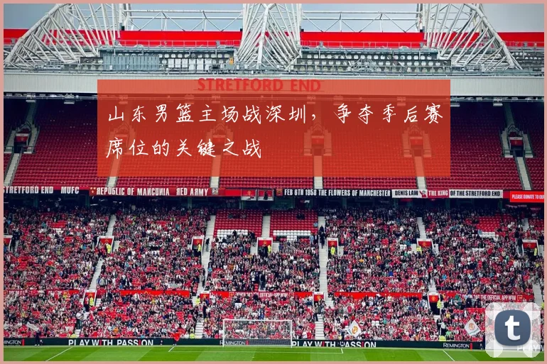 山东男篮主场战深圳，争夺季后赛席位的关键之战