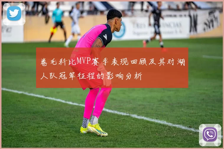 卷毛科比MVP赛季表现回顾及其对湖人队冠军征程的影响分析