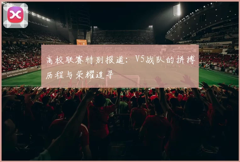 高校联赛特别报道：V5战队的拼搏历程与荣耀追寻