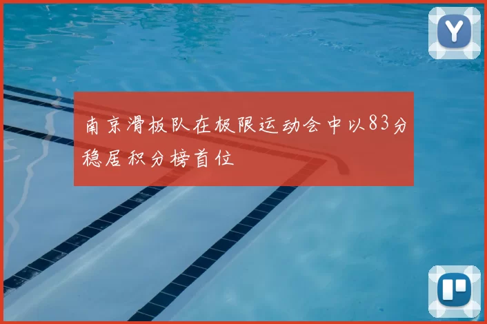 南京滑板队在极限运动会中以83分稳居积分榜首位