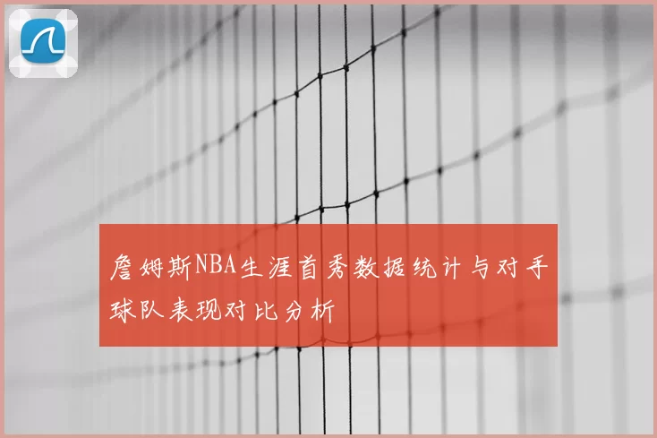 詹姆斯NBA生涯首秀数据统计与对手球队表现对比分析