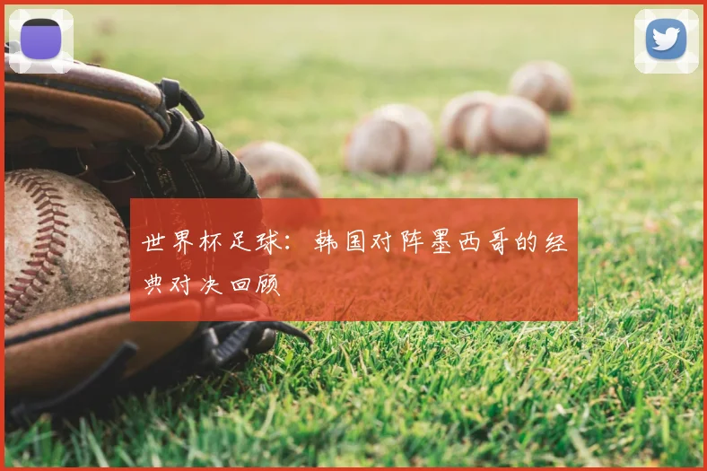 世界杯足球：韩国对阵墨西哥的经典对决回顾