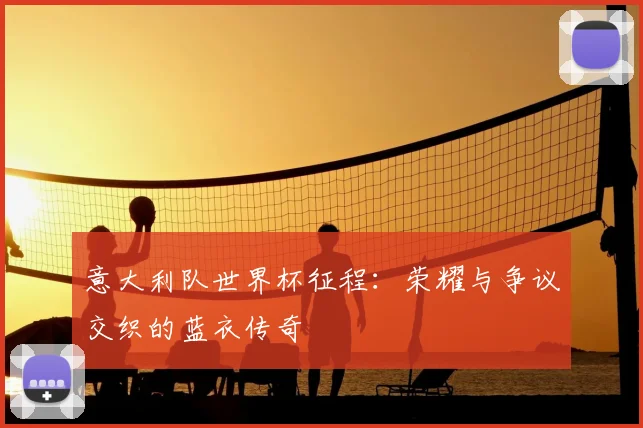 意大利队世界杯征程：荣耀与争议交织的蓝衣传奇