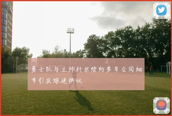 勇士队与主帅科尔续约多年合同细节引发球迷热议