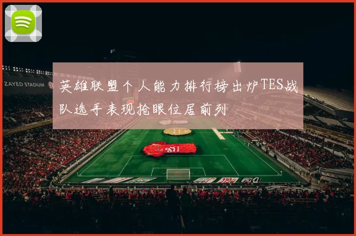 英雄联盟个人能力排行榜出炉TES战队选手表现抢眼位居前列