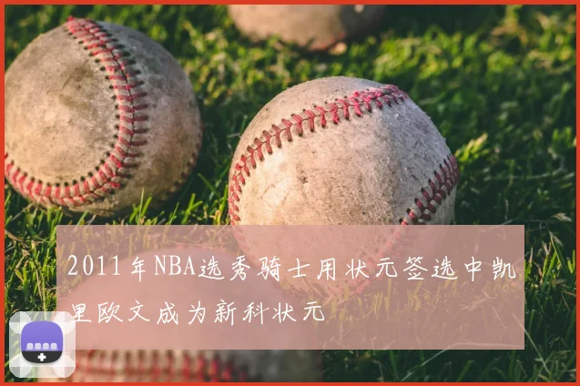 2011年NBA选秀骑士用状元签选中凯里欧文成为新科状元