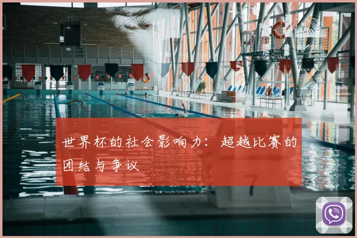 世界杯的社会影响力:超越比赛的团结与争议