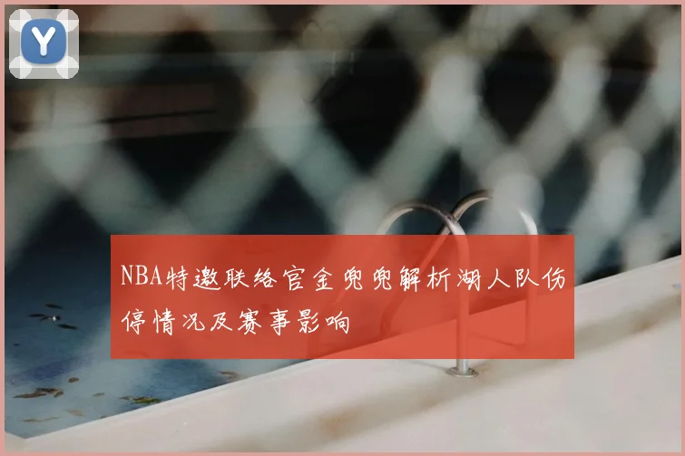 NBA特邀联络官金兜兜解析湖人队伤停情况及赛事影响