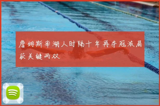 詹姆斯率湖人时隔十年再夺冠浓眉获关键两双