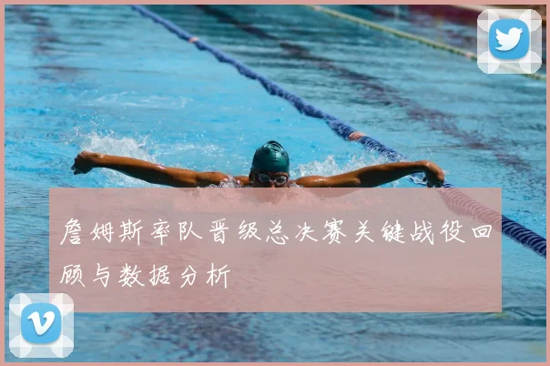 詹姆斯率队晋级总决赛关键战役回顾与数据分析