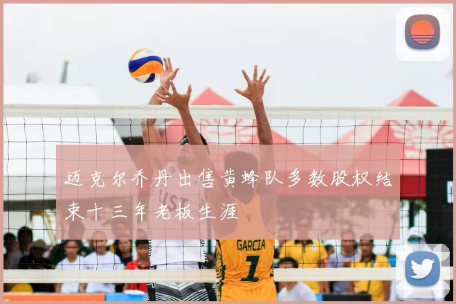 迈克尔乔丹出售黄蜂队多数股权结束十三年老板生涯