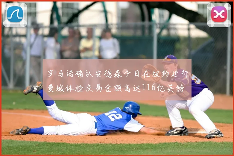 罗马诺确认安德森今日在纽约进行曼城体检交易金额高达116亿英镑