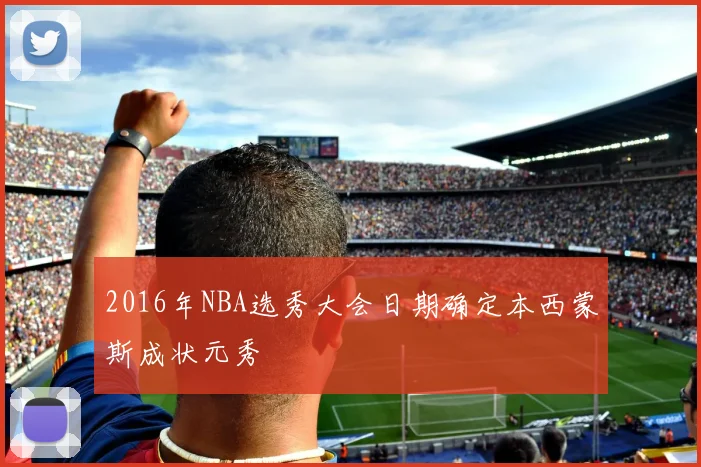 2016年NBA选秀大会日期确定本西蒙斯成状元秀