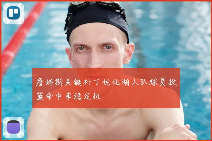 詹姆斯关键补丁优化湖人队球员投篮命中率稳定性