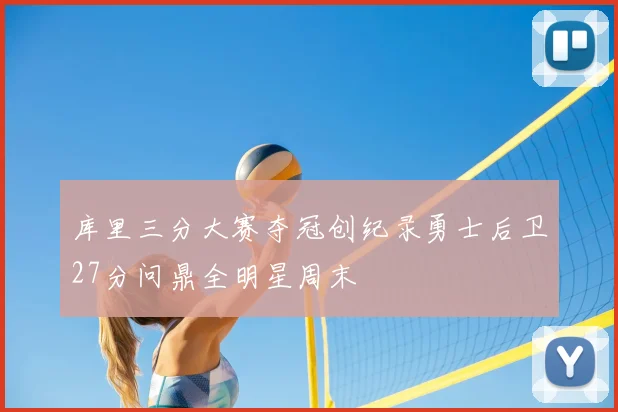 库里三分大赛夺冠创纪录勇士后卫27分问鼎全明星周末