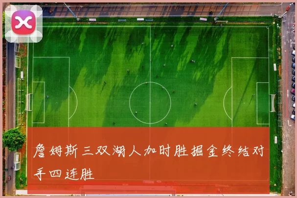 詹姆斯三双湖人加时胜掘金终结对手四连胜