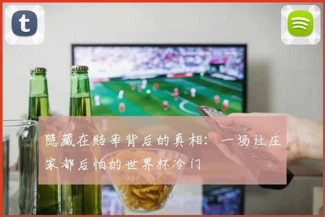 隐藏在赔率背后的真相:一场让庄家都后怕的世界杯冷门
