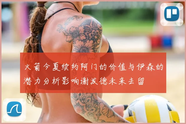 火箭今夏续约阿门的价值与伊森的潜力分析影响谢泼德未来去留