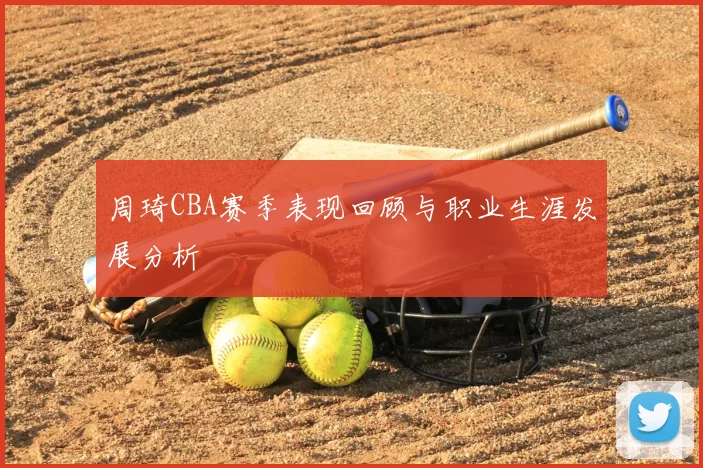 周琦CBA赛季表现回顾与职业生涯发展分析