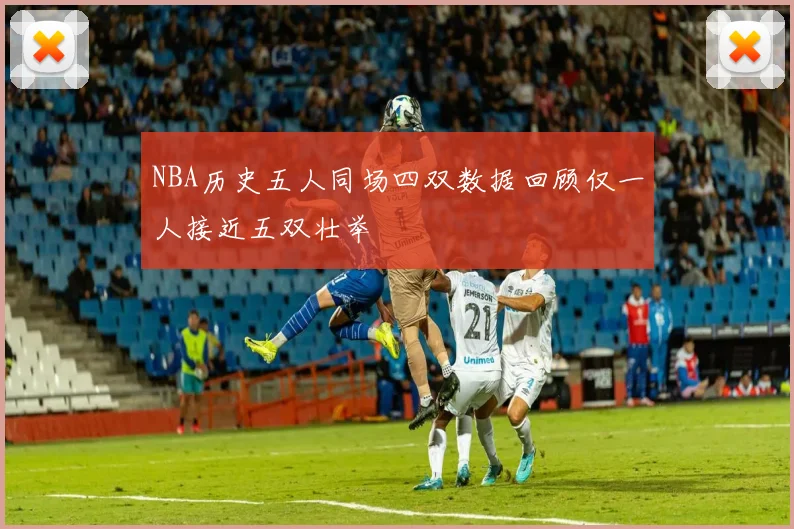 NBA历史五人同场四双数据回顾仅一人接近五双壮举