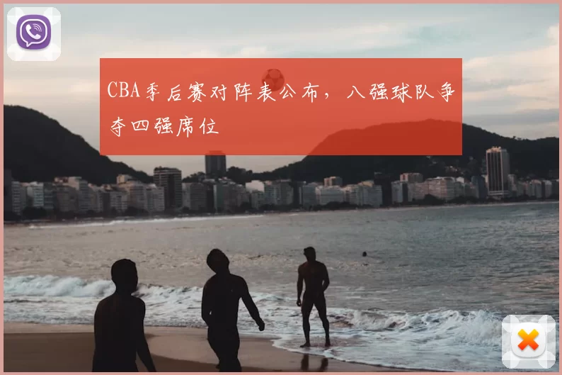 CBA季后赛对阵表公布，八强球队争夺四强席位