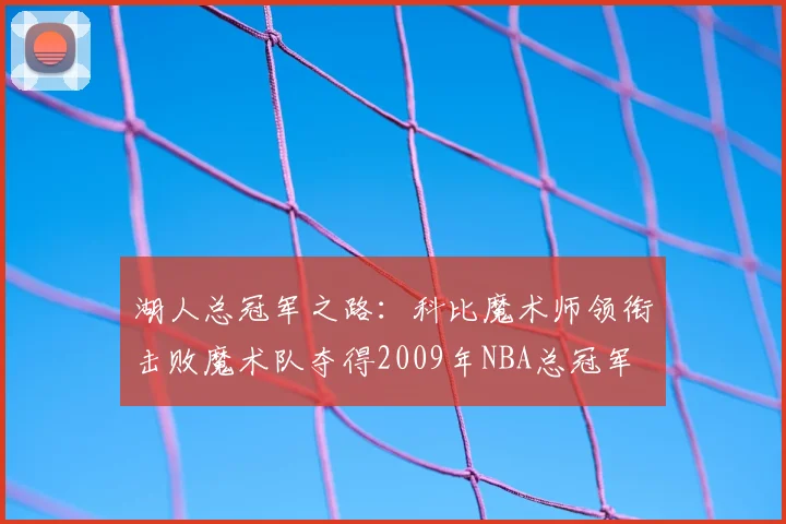 湖人总冠军之路:科比魔术师领衔击败魔术队夺得2009年NBA总冠军