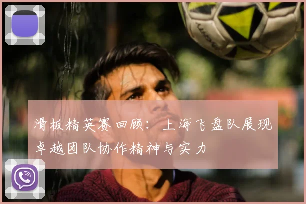 滑板精英赛回顾：上海飞盘队展现卓越团队协作精神与实力
