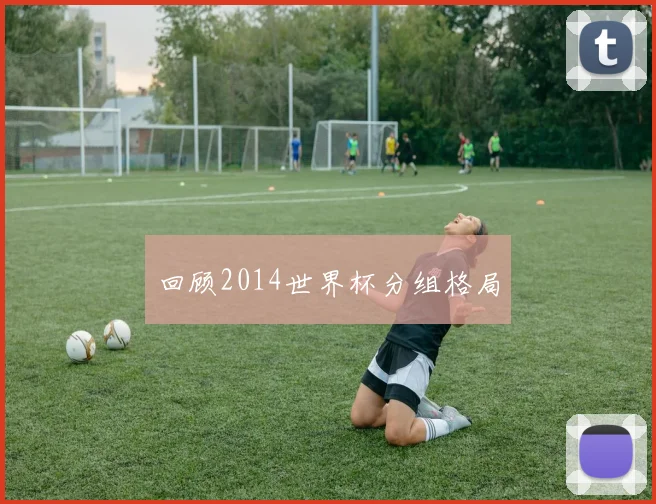 回顾2014世界杯分组格局
