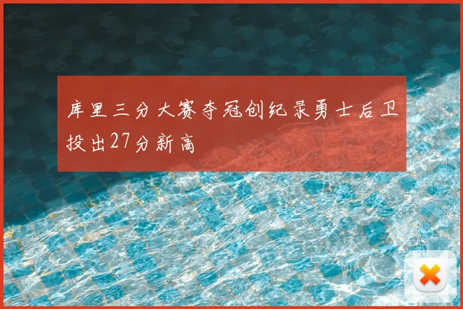 库里三分大赛夺冠创纪录勇士后卫投出27分新高
