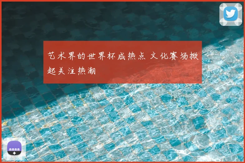 艺术界的世界杯成热点 文化赛场掀起关注热潮