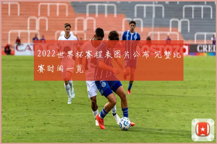 2022世界杯赛程表图片公布 完整比赛时间一览