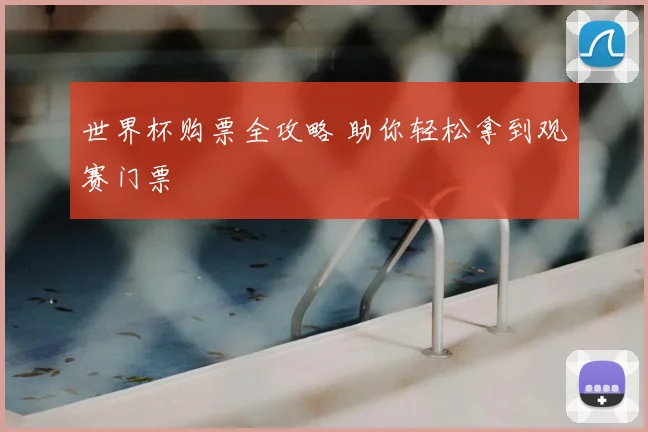 世界杯购票全攻略 助你轻松拿到观赛门票