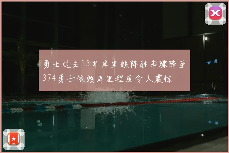 勇士过去15年库里缺阵胜率骤降至374勇士依赖库里程度令人震惊