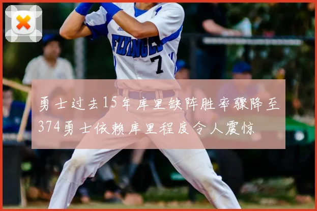 勇士过去15年库里缺阵胜率骤降至374勇士依赖库里程度令人震惊