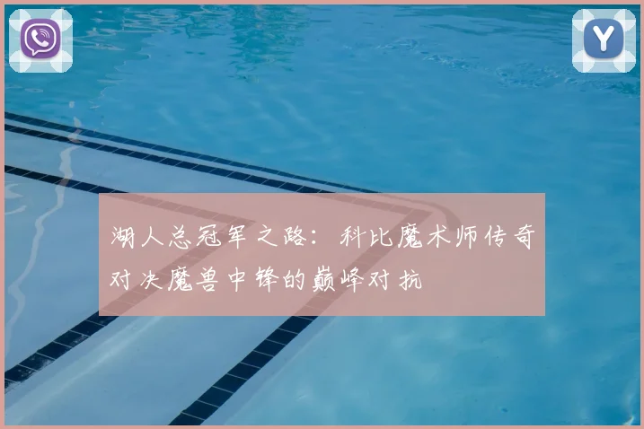 湖人总冠军之路:科比魔术师传奇对决魔兽中锋的巅峰对抗