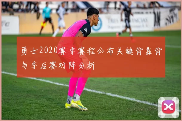 勇士2020赛季赛程公布关键背靠背与季后赛对阵分析