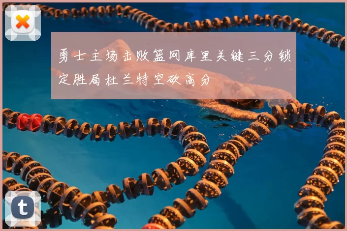 勇士主场击败篮网库里关键三分锁定胜局杜兰特空砍高分