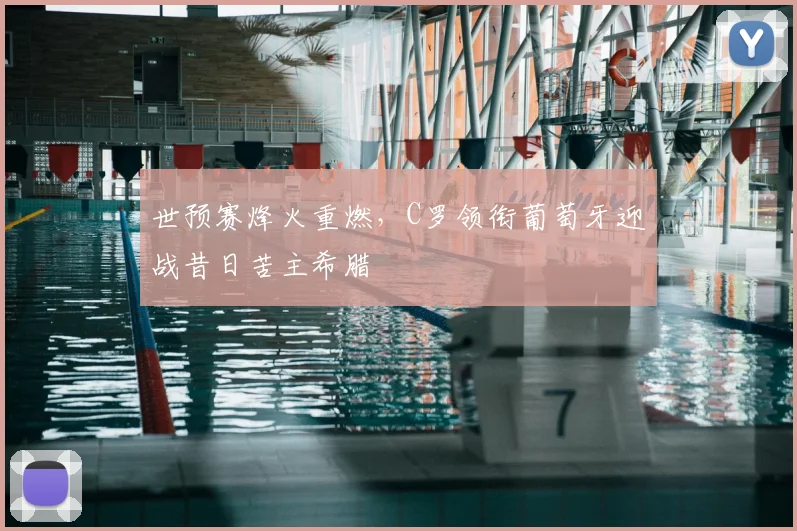 世预赛烽火重燃，C罗领衔葡萄牙迎战昔日苦主希腊