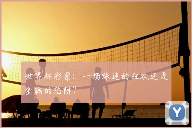 世界杯彩票:一场球迷的狂欢还是金钱的陷阱?