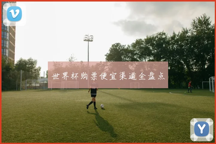 世界杯购票便宜渠道全盘点