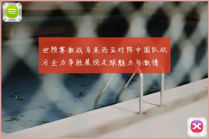 世预赛激战马来西亚对阵中国队双方全力争胜展现足球魅力与激情
