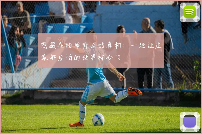 隐藏在赔率背后的真相：一场让庄家都后怕的世界杯冷门
