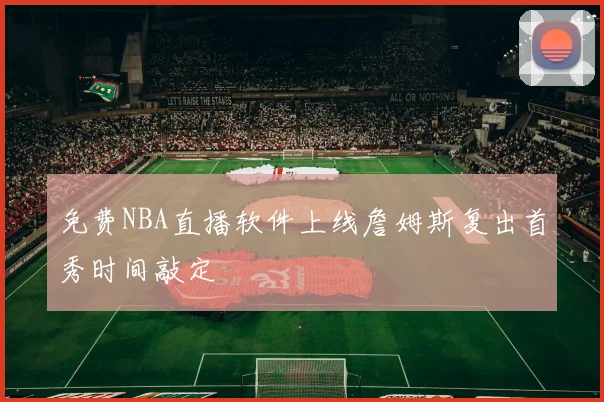 免费NBA直播软件上线詹姆斯复出首秀时间敲定